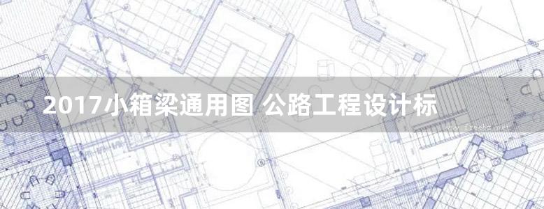 2017小箱梁通用图 公路工程设计标准化 桥涵通用图（装配式预应力混凝土简支箱梁上部结构） 第四十二分册-34.5m路基40m跨径-连续